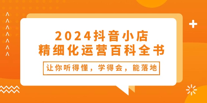 2024抖音小店-精细化运营百科全书：让你听得懂，学得会，能落地 - 冒泡网-冒泡网