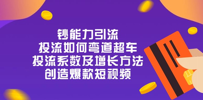 钞 能 力 引 流：投流弯道超车，投流系数及增长方法，创造爆款短视频-20节 - 冒泡网-冒泡网