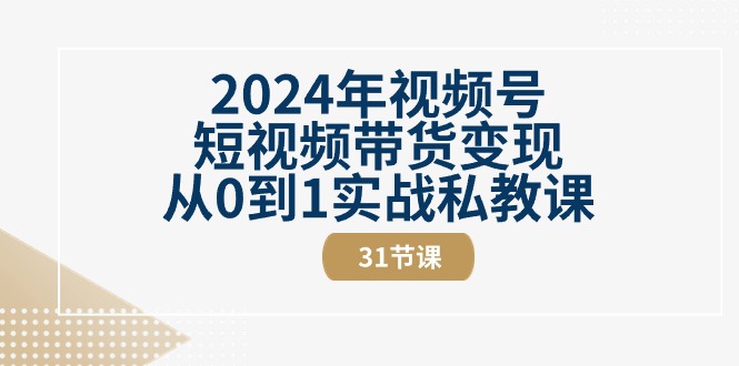 2024年视频号短视频带货变现从0到1实战私教课 - 冒泡网-冒泡网