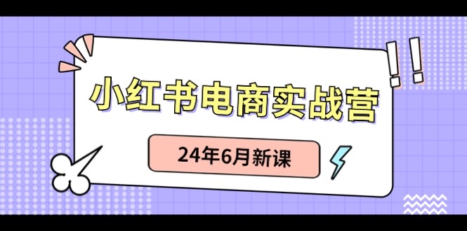 小红书电商实战营：小红书笔记带货和无人直播，24年6月新课 - 冒泡网-冒泡网