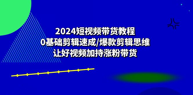 2024短视频带货教程：0基础剪辑速成/爆款剪辑思维/让好视频加持涨粉带货 - 冒泡网-冒泡网