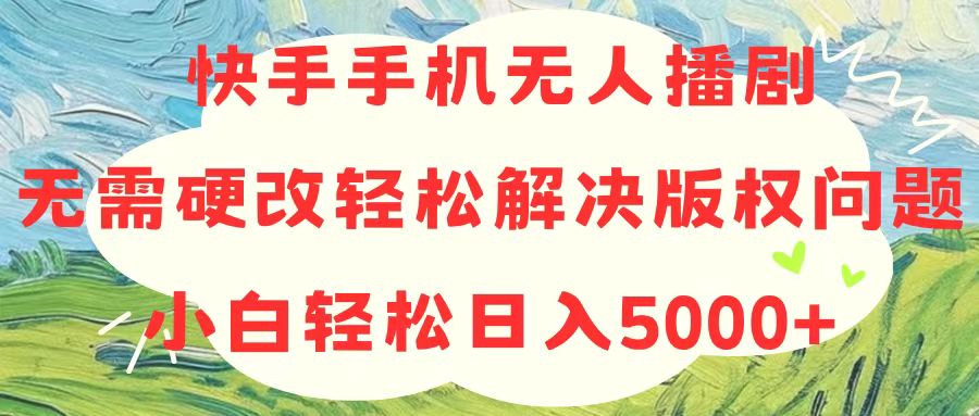 快手手机无人播剧，无需硬改，轻松解决版权问题，小白轻松日入5000+ - 冒泡网-冒泡网