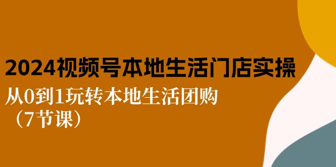 2024视频号短视频本地生活门店实操：从0到1玩转本地生活团购 - 冒泡网-冒泡网