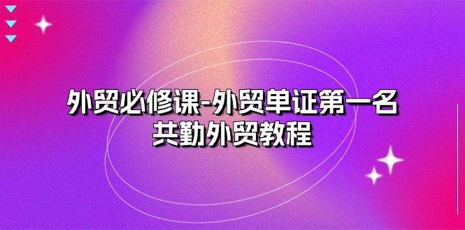 外贸 必修课-外贸单证第一名-共勤外贸教程 - 冒泡网-冒泡网