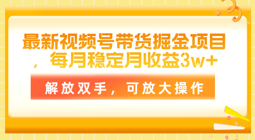 最新视频号带货掘金项目，每月稳定月收益3w+，解放双手，可放大操作 - 冒泡网-冒泡网