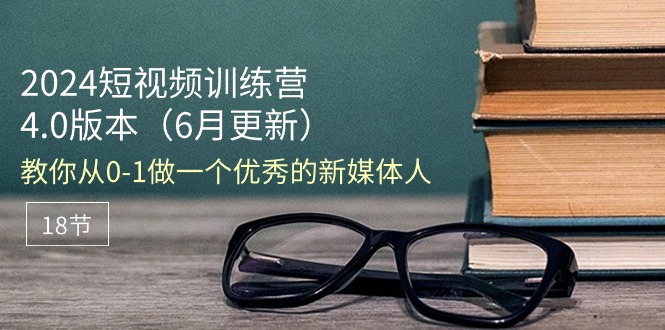 2024短视频训练营-6月4.0版本：教你从0-1做一个优秀的新媒体人 - 冒泡网-冒泡网