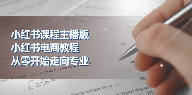 小红书课程主播版，小红书电商教程，从零开始走向专业 - 冒泡网-冒泡网