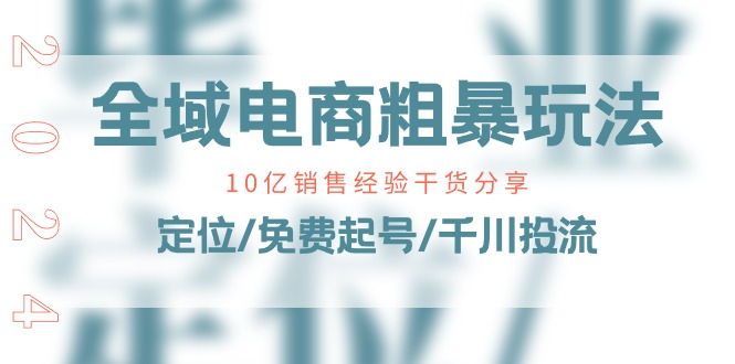 全域电商-粗暴玩法课：10亿销售经验干货分享！定位/免费起号/千川投流 - 冒泡网-冒泡网