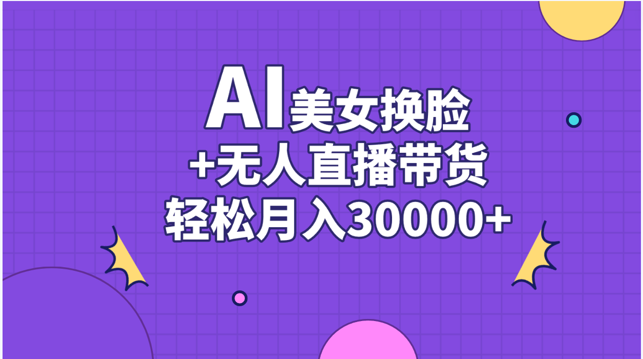 AI美女换脸视频结合无人直播带货，随便月入30000+ - 冒泡网-冒泡网