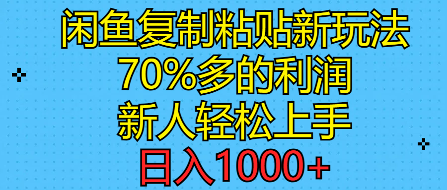 闲鱼复制粘贴新玩法，70%利润，新人轻松上手，日入1000+ - 冒泡网-冒泡网