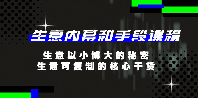 生意 内幕和手段课程，生意以小博大的秘密，生意可复制的核心干货-20节 - 冒泡网-冒泡网