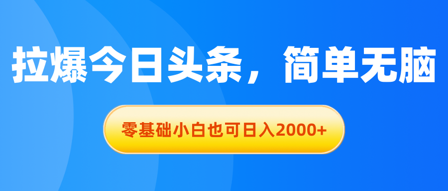 拉爆今日头条，简单无脑，零基础小白也可日入2000+ - 冒泡网-冒泡网