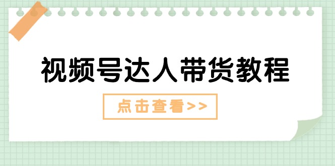 视频号达人带货教程：达人剧情打法+达人带货广告 - 冒泡网-冒泡网