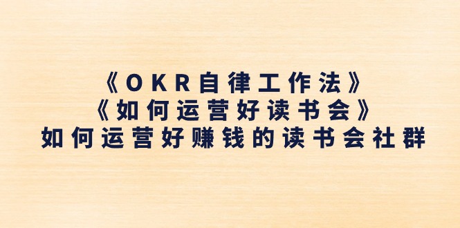 《OKR自律工作法》＋《如何运营好读书会》如何运营好赚钱的读书会社群 - 冒泡网-冒泡网