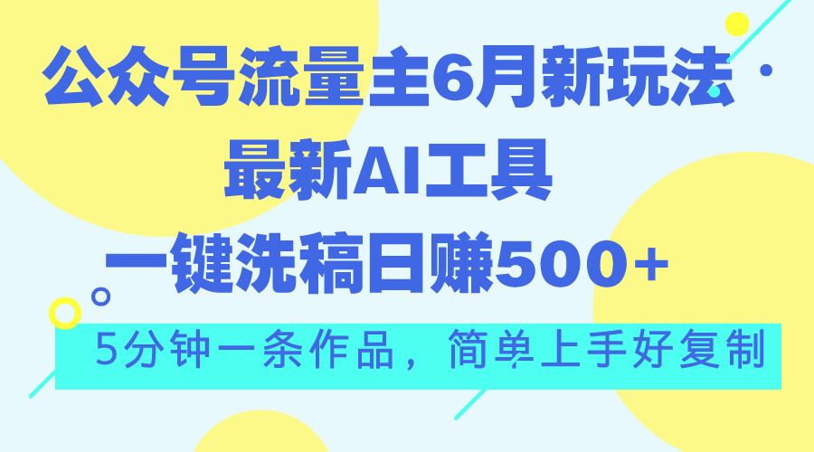 公众号流量主6月新玩法，最新AI工具一键洗稿单号日赚500+，5分钟一条作… - 冒泡网-冒泡网