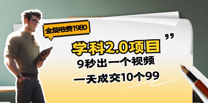 金旋收费1980《学科2.0项目》9秒出一个视频，一天成交10个99 - 冒泡网-冒泡网