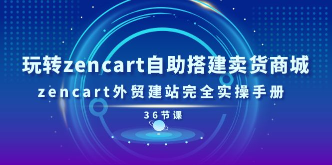 玩转zencart自助搭建卖货商城，zencart外贸建站完全实操手册-36节课 - 冒泡网-冒泡网