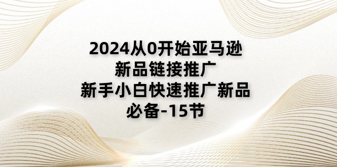 2024从0开始亚马逊新品链接推广，新手小白快速推广新品的必备-15节 - 冒泡网-冒泡网