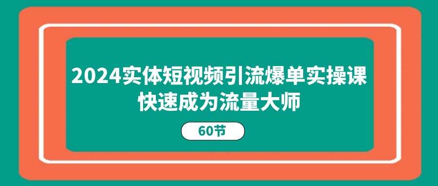 2024实体短视频引流爆单实操课，快速成为流量大师 - 冒泡网-冒泡网