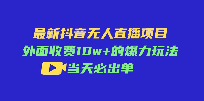 最新抖音无人直播项目，外面收费10w+的爆力玩法，当天必出单 - 冒泡网-冒泡网