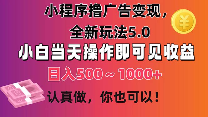 小程序撸广告变现，全新玩法5.0，小白当天操作即可上手，日收益 500~1000+ - 冒泡网-冒泡网