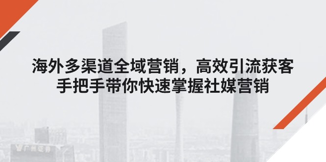 海外多渠道 全域营销，高效引流获客，手把手带你快速掌握社媒营销 - 冒泡网-冒泡网