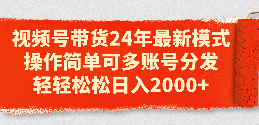 视频号带货24年最新模式，操作简单可多账号分发，轻轻松松日入2000+ - 冒泡网-冒泡网