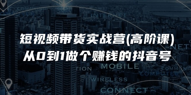 短视频带货实战营(高阶课)，从0到1做个赚钱的抖音号 - 冒泡网-冒泡网