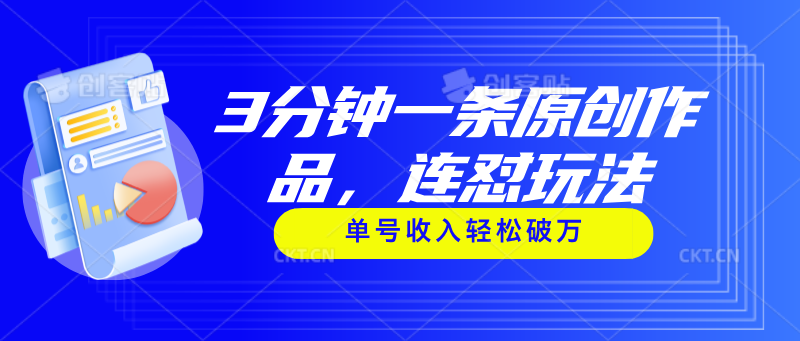 3分钟一条原创作品，连怼玩法，单号收入轻松破万 - 冒泡网-冒泡网