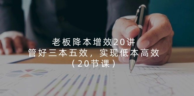 老板 降本增效20讲，管好 三本五效，实现低本高效 - 冒泡网-冒泡网