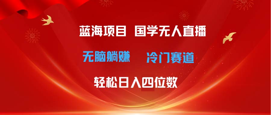 超级蓝海项目 国学无人直播日入四位数 无脑躺赚冷门赛道 最新玩法 - 冒泡网-冒泡网