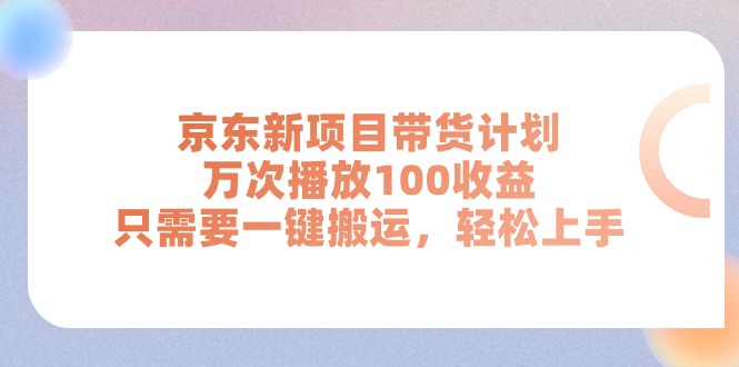 京东新项目带货计划，万次播放100收益，只需要一键搬运，轻松上手 - 冒泡网-冒泡网