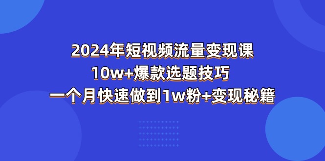 2024年短视频-流量变现课：10w+爆款选题技巧 一个月快速做到1w粉+变现秘籍 - 冒泡网-冒泡网