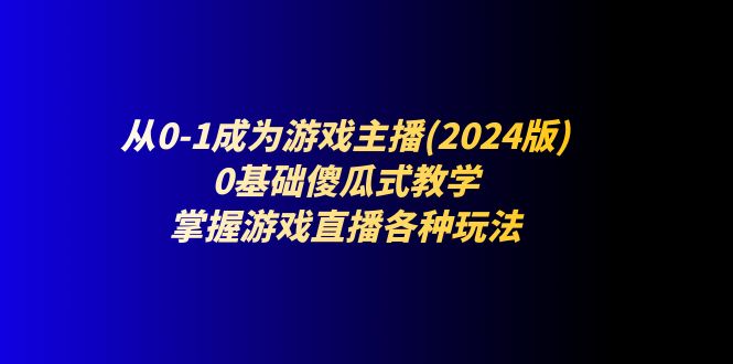 从0-1成为游戏主播(2024版)：0基础傻瓜式教学，掌握游戏直播各种玩法 - 冒泡网-冒泡网