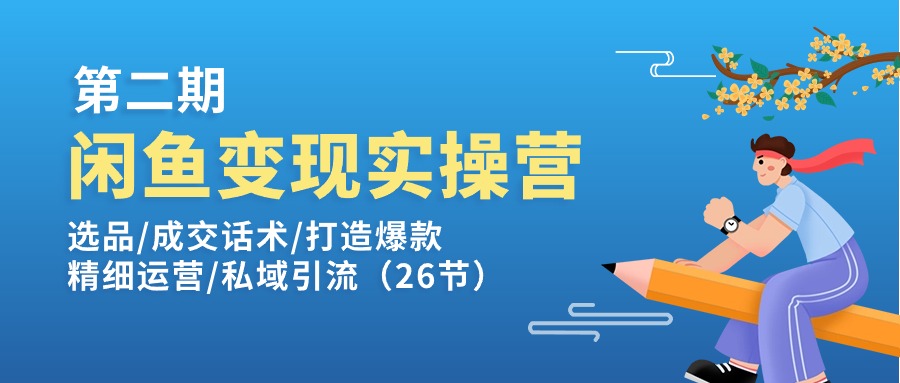 闲鱼变现实操训练营第2期：选品/成交话术/打造爆款/精细运营/私域引流 - 冒泡网-冒泡网