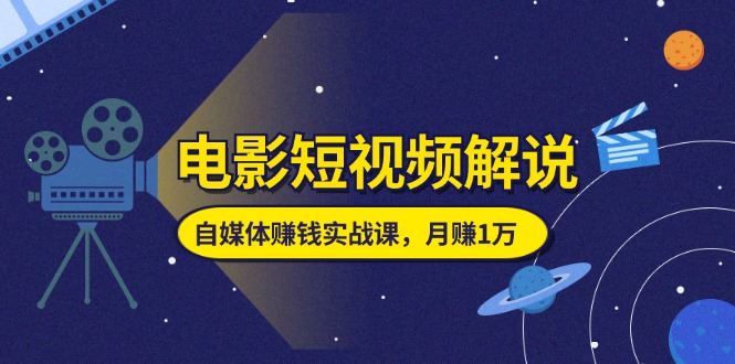 电影短视频解说，自媒体赚钱实战课，教你做电影解说短视频，月赚1万 - 冒泡网-冒泡网