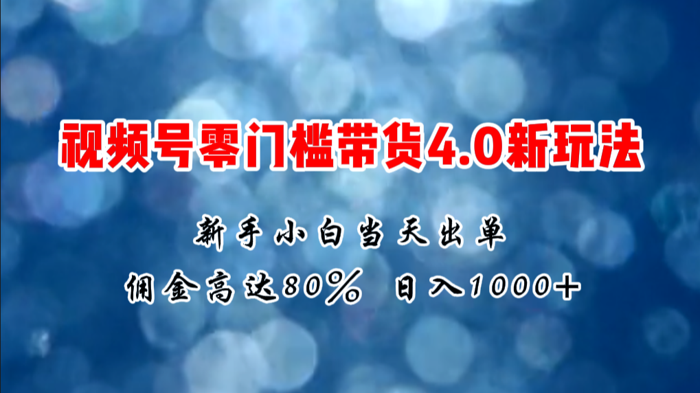 微信视频号零门槛带货4.0新玩法，新手小白当天见收益，日入1000+ - 冒泡网-冒泡网