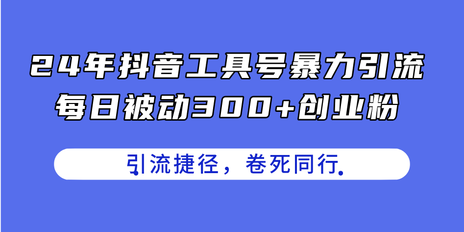 24年抖音工具号暴力引流，每日被动300+创业粉，创业粉捷径，卷死同行 - 冒泡网-冒泡网