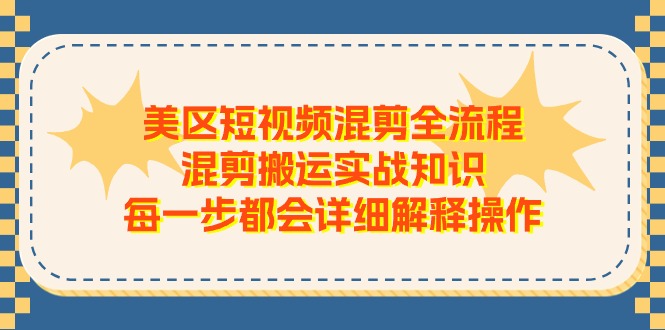 美区短视频混剪全流程，混剪搬运实战知识，每一步都会详细解释操作 - 冒泡网-冒泡网