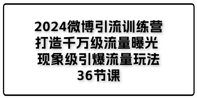 2024微博引流训练营「打造千万级流量曝光 现象级引爆流量玩法」36节课 - 冒泡网-冒泡网