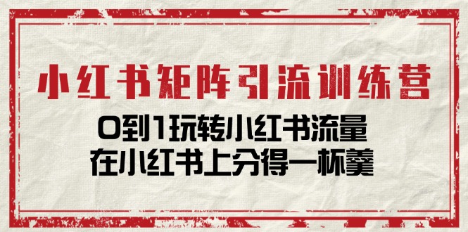 小红书矩阵引流训练营：0到1玩转小红书流量，在小红书上分得一杯羹-14节课 - 冒泡网-冒泡网