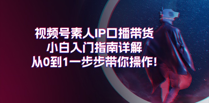 视频号素人IP口播带货小白入门指南详解，从0到1一步步带你操作! - 冒泡网-冒泡网