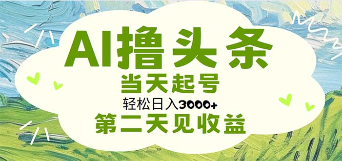 AI撸头条，轻松日入3000+无脑操作，当天起号，第二天见收益 - 冒泡网-冒泡网