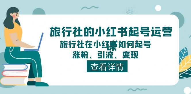 旅行社的小红书起号运营课，旅行社在小红书如何起号、涨粉、引流、变现 - 冒泡网-冒泡网