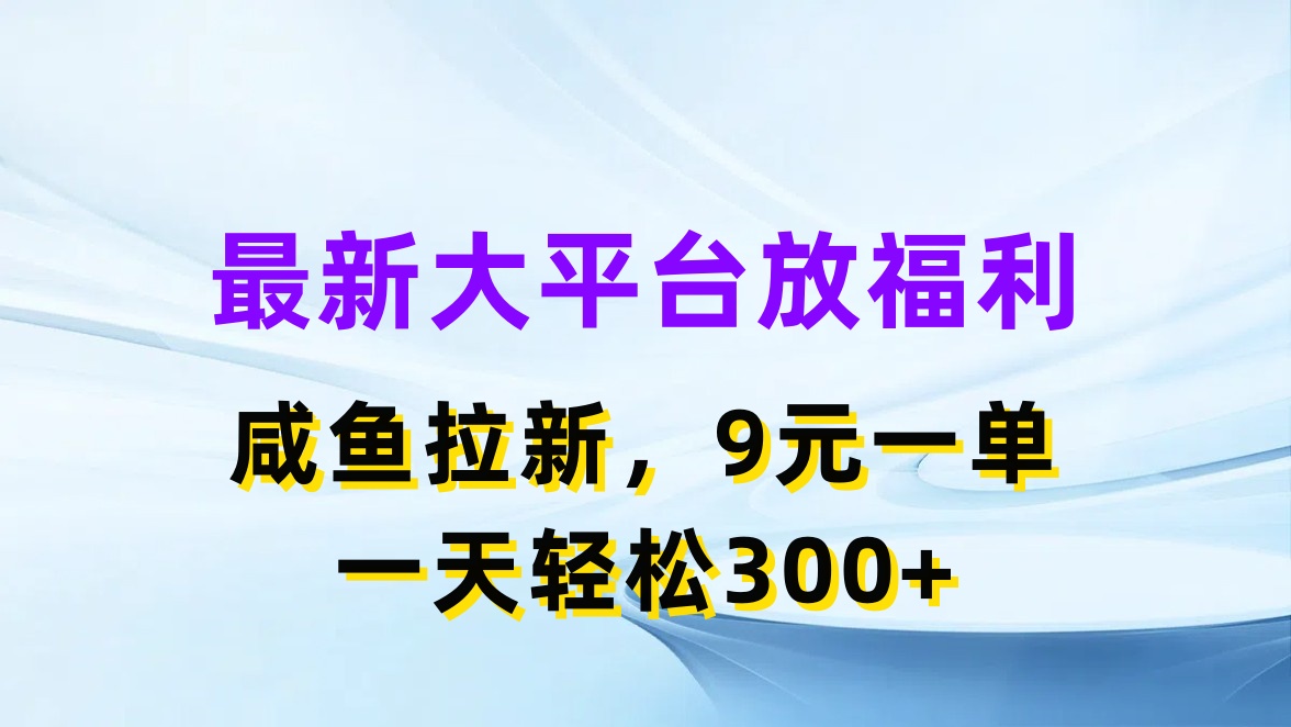 最新蓝海项目，闲鱼平台放福利，拉新一单9元，轻轻松松日入300+ - 冒泡网-冒泡网