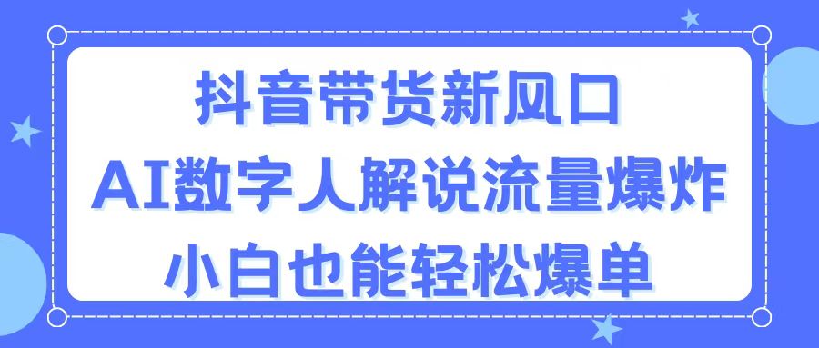 抖音带货新风口，AI数字人解说，流量爆炸，小白也能轻松爆单 - 冒泡网-冒泡网