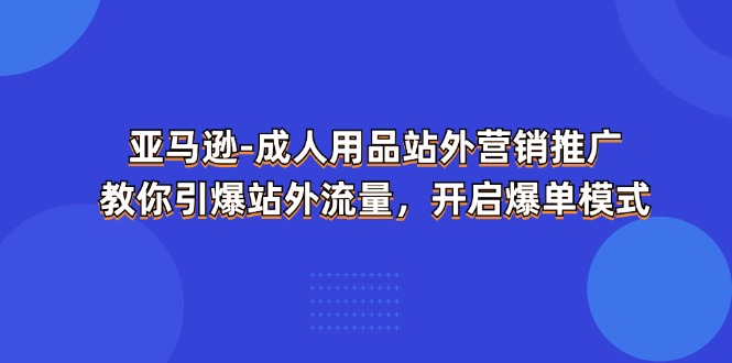 亚马逊-成人用品 站外营销推广 教你引爆站外流量，开启爆单模式 - 冒泡网-冒泡网