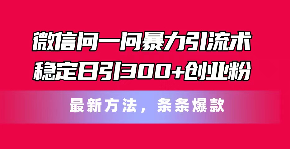 微信问一问暴力引流术，稳定日引300+创业粉，最新方法，条条爆款 - 冒泡网-冒泡网