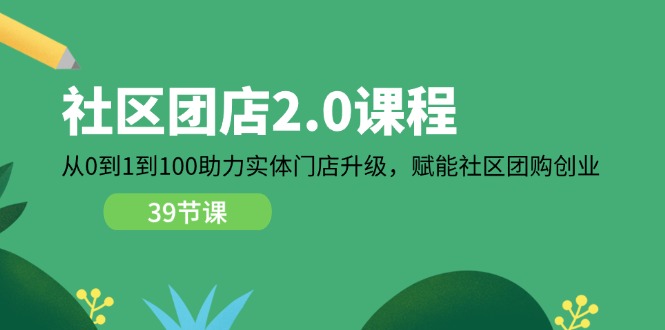 社区-团店2.0课程，从0到1到100助力 实体门店升级，赋能 社区团购创业 - 冒泡网-冒泡网