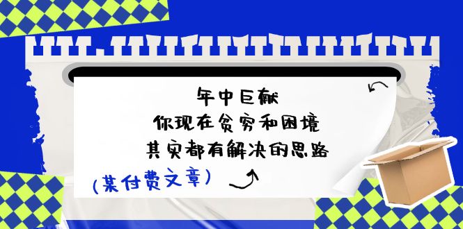 某付费文：年中巨献-你现在贫穷和困境，其实都有解决的思路 (进来抄作业) - 冒泡网-冒泡网